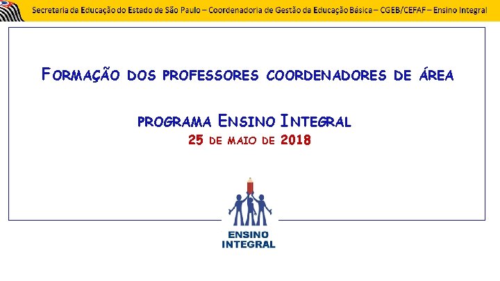 FORMAÇÃO DOS PROFESSORES COORDENADORES DE ÁREA PROGRAMA ENSINO INTEGRAL 25 DE MAIO DE 2018