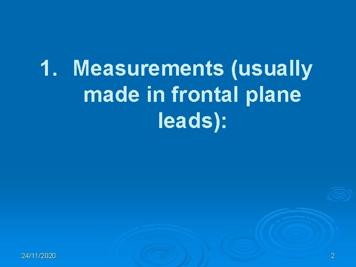 1. Measurements (usually made in frontal plane leads): 24/11/2020 2 