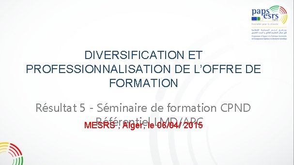 DIVERSIFICATION ET PROFESSIONNALISATION DE L’OFFRE DE FORMATION Résultat 5 - Séminaire de formation CPND