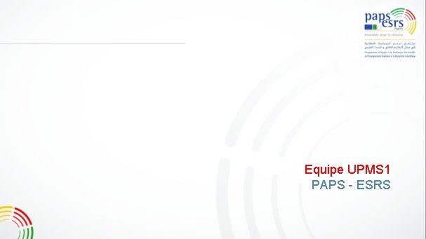 Merci pour votre attention Equipe UPMS 1 PAPS - ESRS 