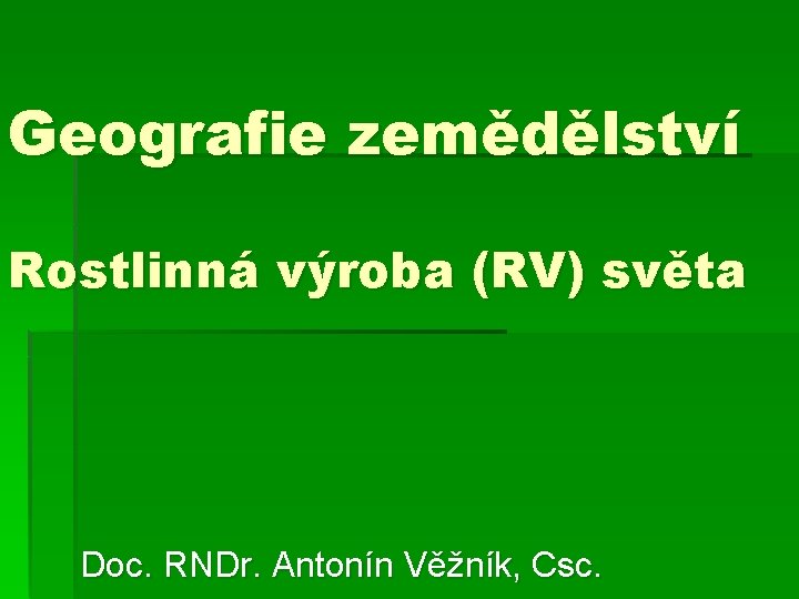 Geografie zemědělství Rostlinná výroba (RV) světa Doc. RNDr. Antonín Věžník, Csc. 