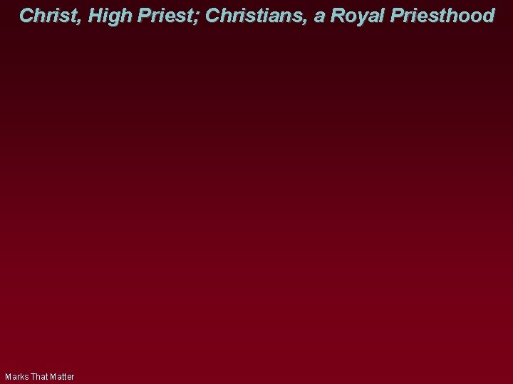 Christ, High Priest; Christians, a Royal Priesthood Marks That Matter 