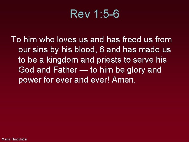 Rev 1: 5 -6 To him who loves us and has freed us from