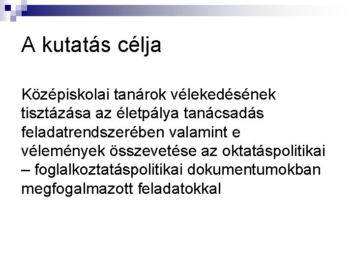 A kutatás célja Középiskolai tanárok vélekedésének tisztázása az életpálya tanácsadás feladatrendszerében valamint e vélemények