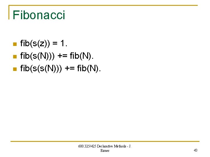 Fibonacci n n n fib(s(z)) = 1. fib(s(N))) += fib(N). fib(s(s(N))) += fib(N). 600.