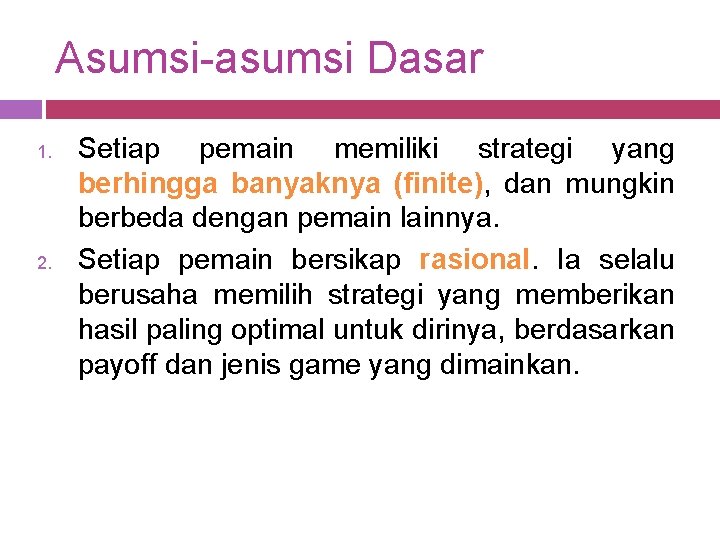 Asumsi-asumsi Dasar 1. 2. Setiap pemain memiliki strategi yang berhingga banyaknya (finite), dan mungkin