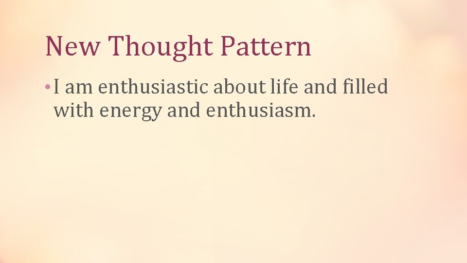 New Thought Pattern • I am enthusiastic about life and filled with energy and