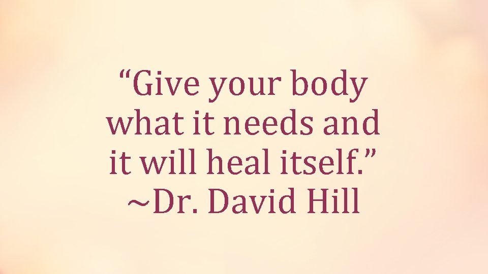 “Give your body what it needs and it will heal itself. ” ~Dr. David