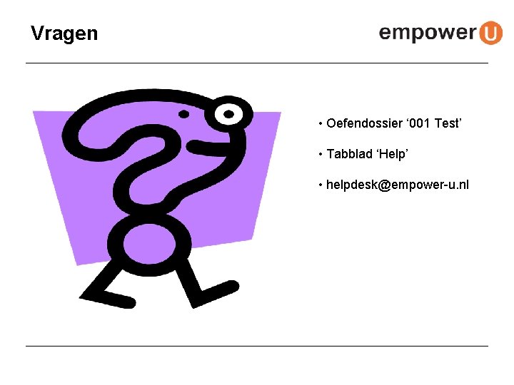 Vragen • Oefendossier ‘ 001 Test’ • Tabblad ‘Help’ • helpdesk@empower-u. nl 