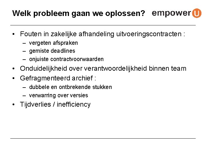 Welk probleem gaan we oplossen? • Fouten in zakelijke afhandeling uitvoeringscontracten : – vergeten