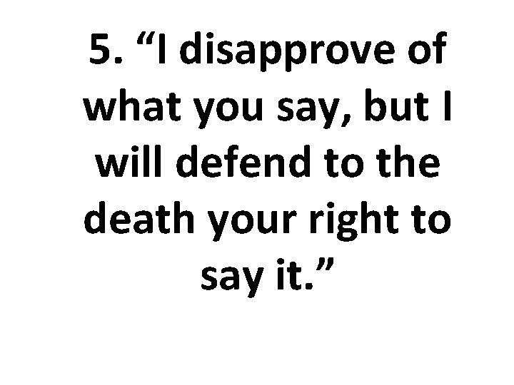 5. “I disapprove of what you say, but I will defend to the death