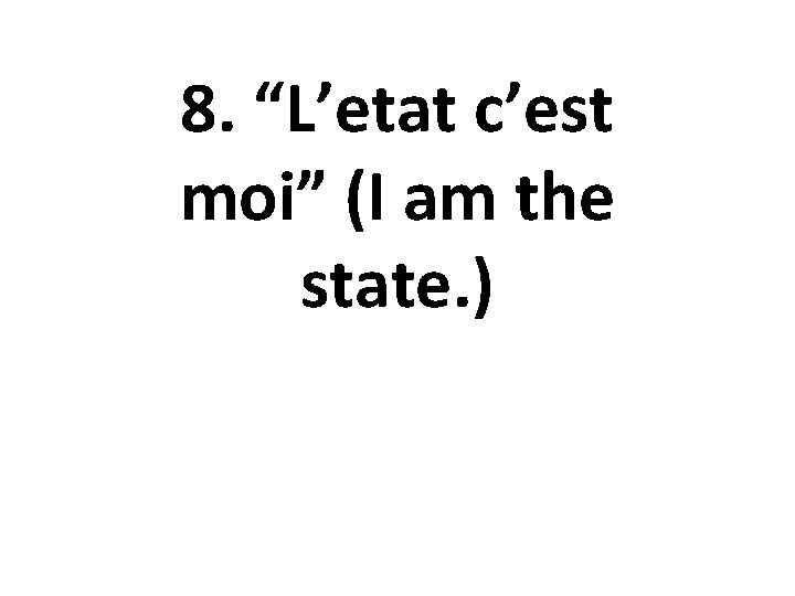 8. “L’etat c’est moi” (I am the state. ) 