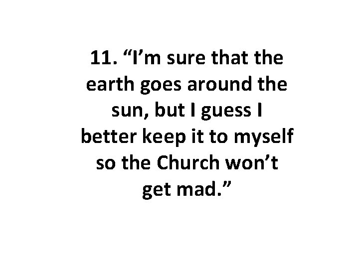 11. “I’m sure that the earth goes around the sun, but I guess I