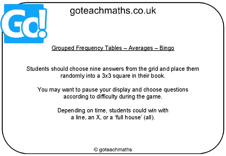 Grouped Frequency Tables – Averages – Bingo Students should choose nine answers from the