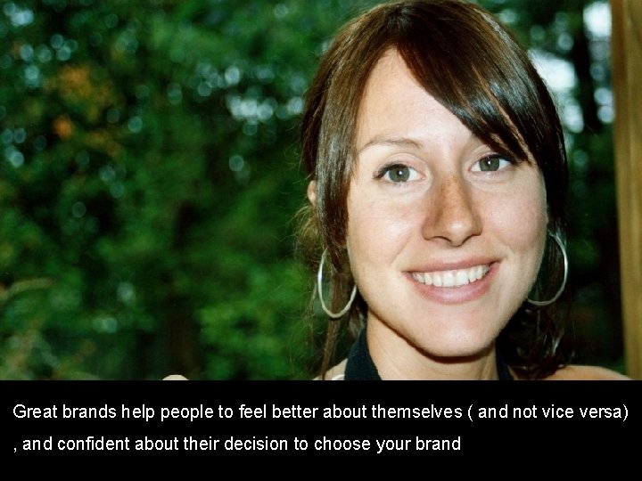 Great brands help people to feel better about themselves ( and not vice versa)
