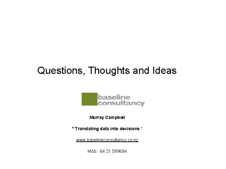 Questions, Thoughts and Ideas Murray Campbell " Translating data into decisions " www. baselineconsultancy.