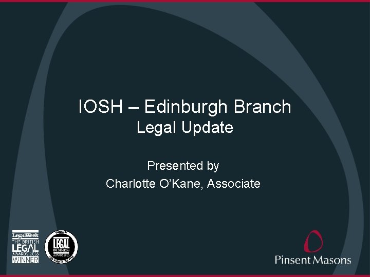 IOSH – Edinburgh Branch Legal Update Presented by Charlotte O’Kane, Associate 