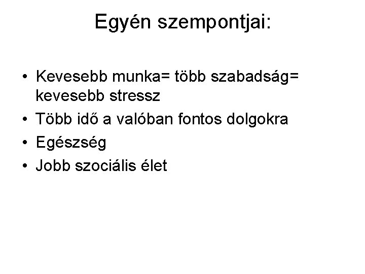 Egyén szempontjai: • Kevesebb munka= több szabadság= kevesebb stressz • Több idő a valóban