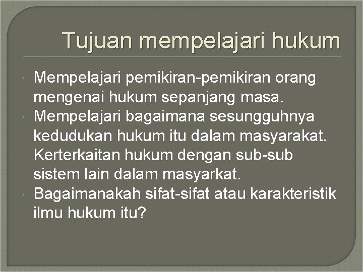 Tujuan mempelajari hukum Mempelajari pemikiran-pemikiran orang mengenai hukum sepanjang masa. Mempelajari bagaimana sesungguhnya kedudukan