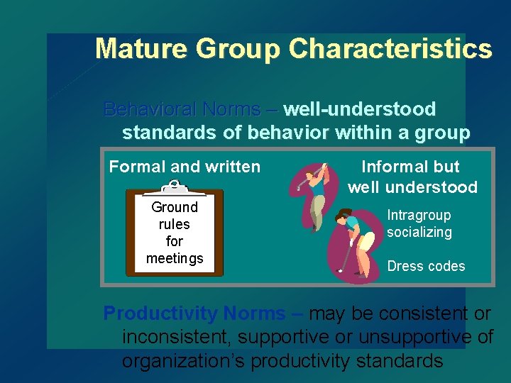 Mature Group Characteristics Behavioral Norms – well-understood standards of behavior within a group Formal