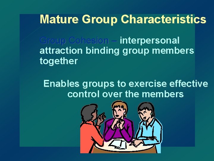 Mature Group Characteristics Group Cohesion – interpersonal attraction binding group members together Enables groups