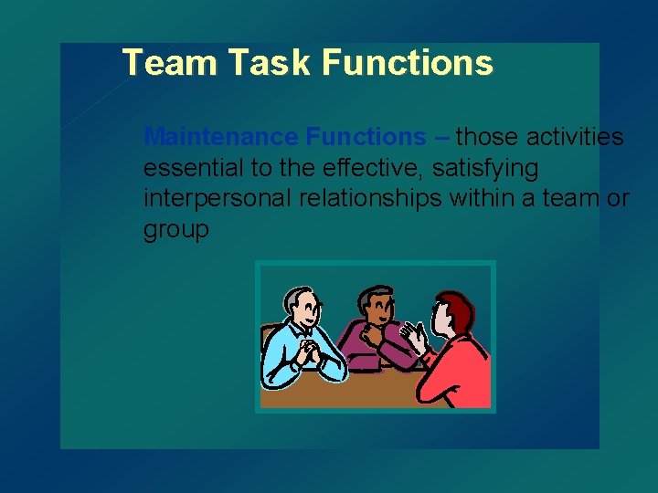 Team Task Functions Maintenance Functions – those activities essential to the effective, satisfying interpersonal
