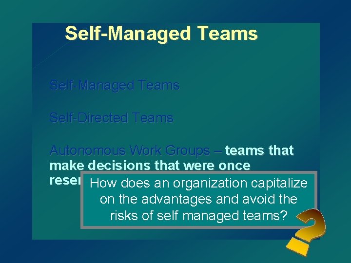 Self-Managed Teams Self-Directed Teams Autonomous Work Groups – teams that make decisions that were