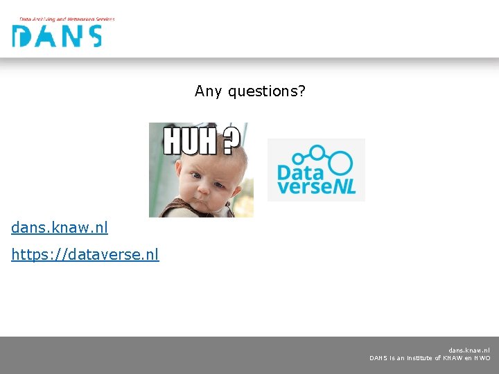 Any questions? dans. knaw. nl https: //dataverse. nl dans. knaw. nl DANS is an