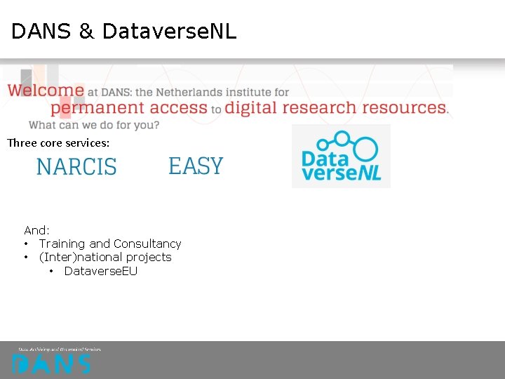 DANS & Dataverse. NL Three core services: And: • Training and Consultancy • (Inter)national