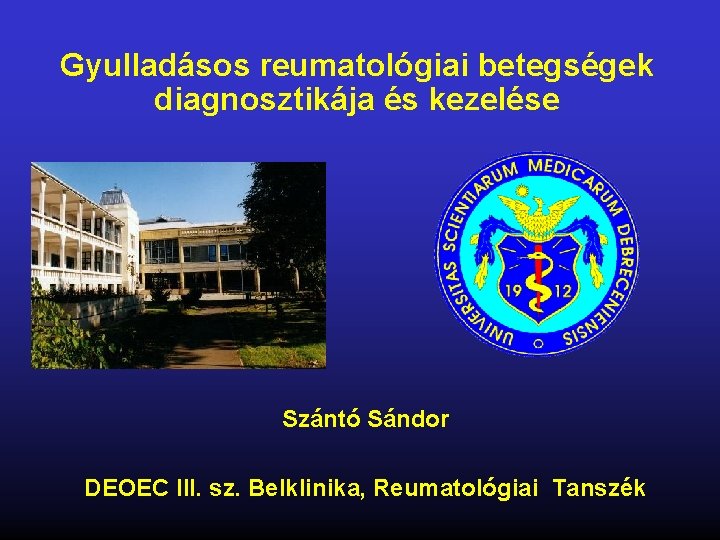 Gyulladásos reumatológiai betegségek diagnosztikája és kezelése Szántó Sándor DEOEC III. sz. Belklinika, Reumatológiai Tanszék