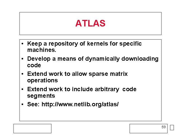 ATLAS • Keep a repository of kernels for specific machines. • Develop a means