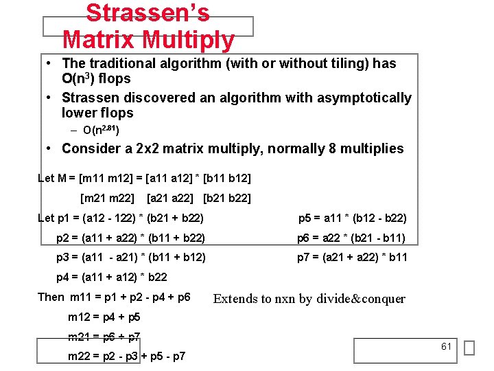 Strassen’s Matrix Multiply • The traditional algorithm (with or without tiling) has O(n 3)