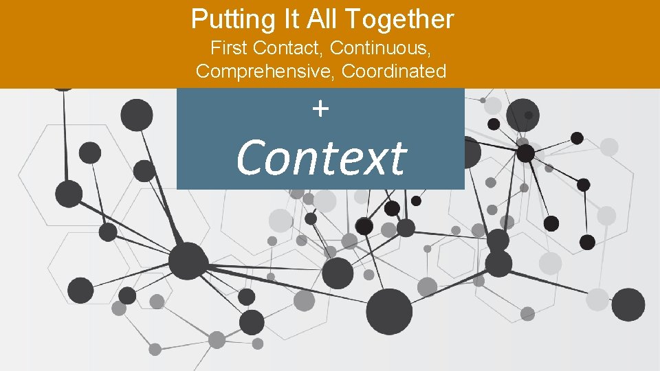 Putting It All Together First Contact, Continuous, Comprehensive, Coordinated + Context 