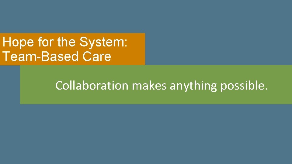 Hope for the System: Team-Based Care Collaboration makes anything possible. 