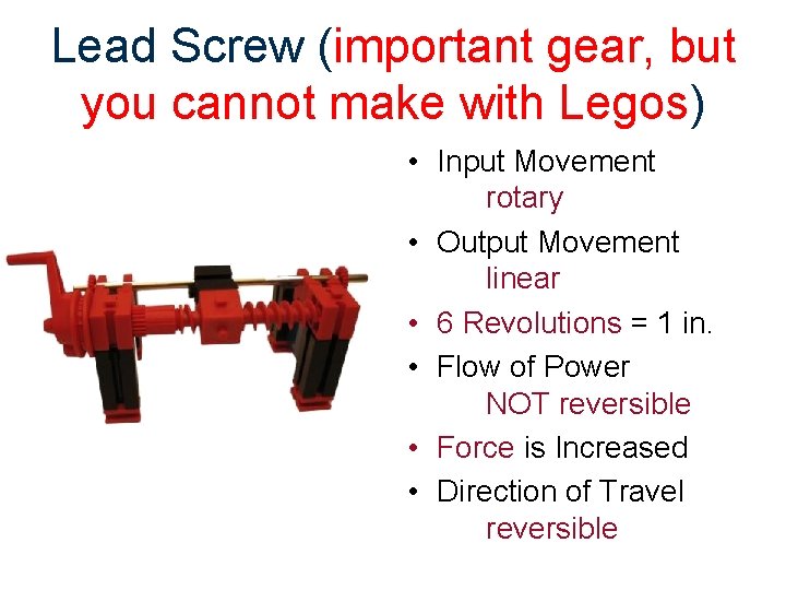 Lead Screw (important gear, but you cannot make with Legos) • Input Movement rotary