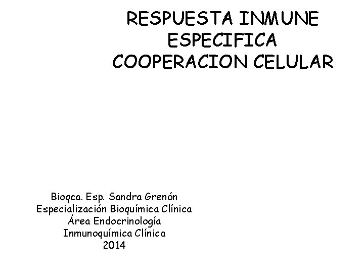 RESPUESTA INMUNE ESPECIFICA COOPERACION CELULAR Bioqca. Esp. Sandra Grenón Especialización Bioquímica Clínica Área Endocrinología