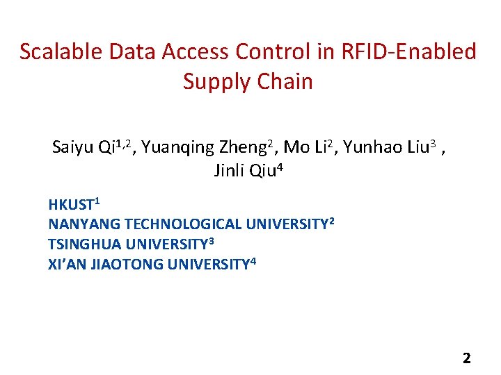 Scalable Data Access Control in RFID-Enabled Supply Chain Saiyu Qi 1, 2, Yuanqing Zheng