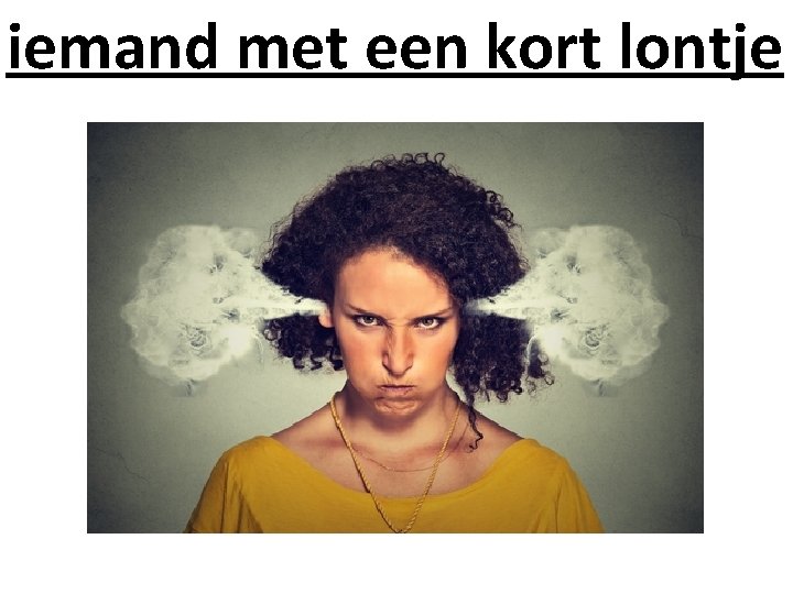 iemand met een kort lontje 