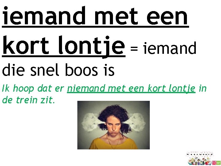 iemand met een kort lontje = iemand die snel boos is Ik hoop dat