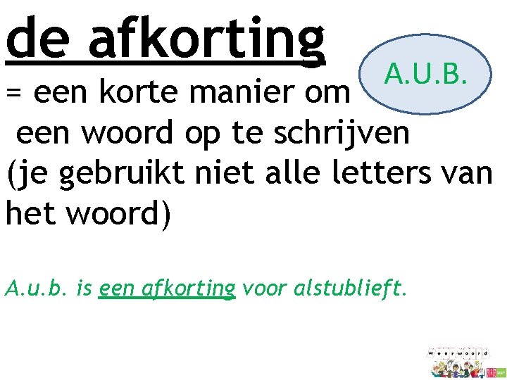 de afkorting A. U. B. = een korte manier om een woord op te