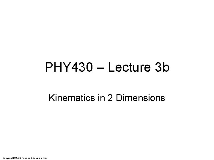 PHY 430 – Lecture 3 b Kinematics in 2 Dimensions Copyright © 2009 Pearson