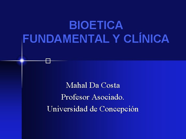 BIOETICA FUNDAMENTAL Y CLÍNICA � Mahal Da Costa Profesor Asociado. Universidad de Concepción 