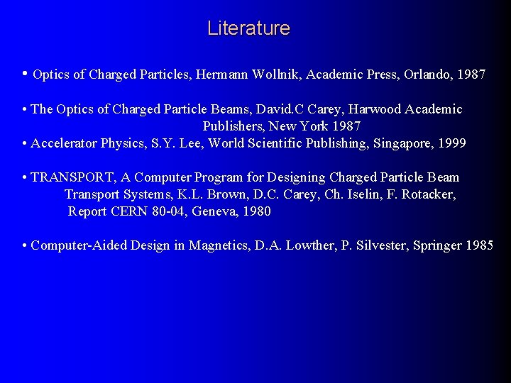 Literature • Optics of Charged Particles, Hermann Wollnik, Academic Press, Orlando, 1987 • The