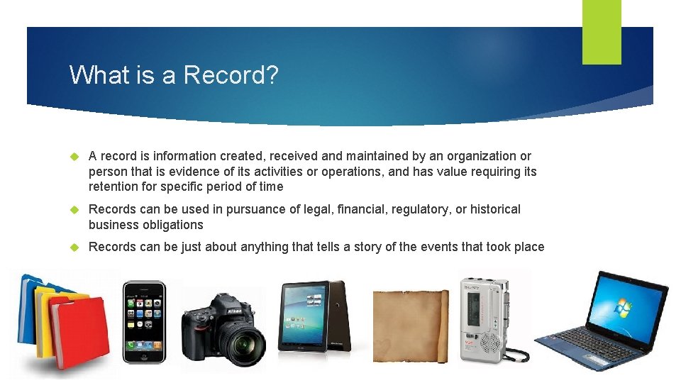 What is a Record? A record is information created, received and maintained by an