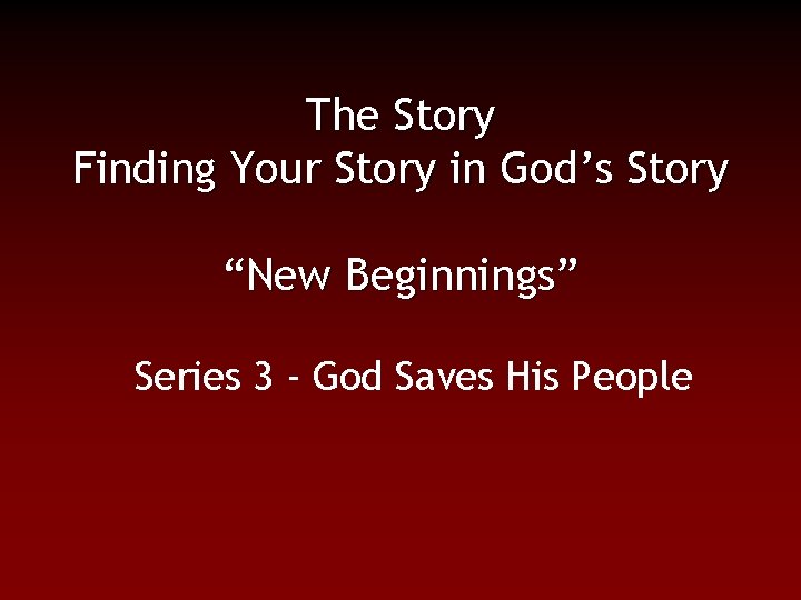 The Story Finding Your Story in God’s Story “New Beginnings” Series 3 - God