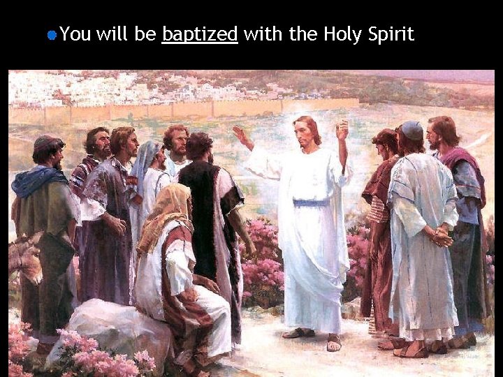 You will be baptized with the Holy Spirit 