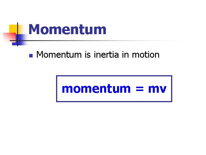 Momentum n Momentum is inertia in motion momentum = mv 