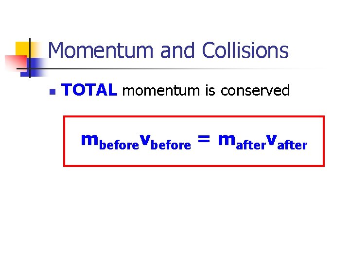 Momentum and Collisions n TOTAL momentum is conserved mbeforevbefore = maftervafter 