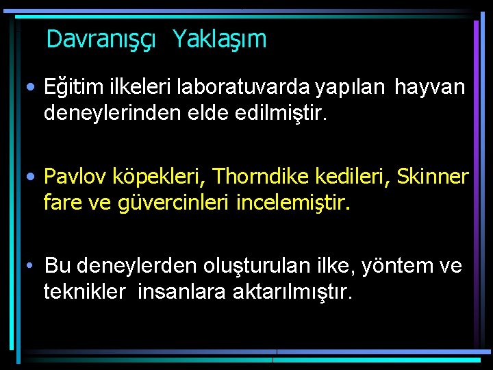  Davranışçı Yaklaşım • Eğitim ilkeleri laboratuvarda yapılan hayvan deneylerinden elde edilmiştir. • Pavlov