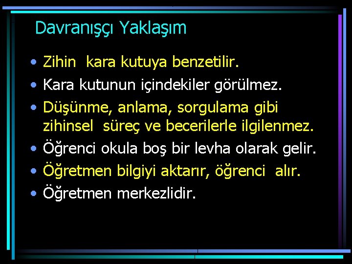  Davranışçı Yaklaşım • Zihin kara kutuya benzetilir. • Kara kutunun içindekiler görülmez. •